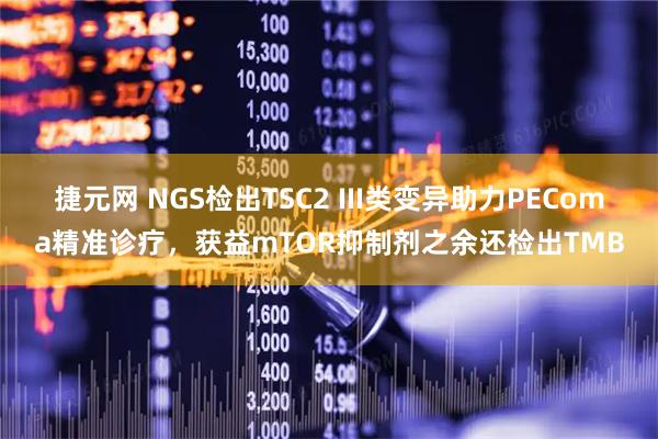 捷元网 NGS检出TSC2 III类变异助力PEComa精准诊疗，获益mTOR抑制剂之余还检出TMB