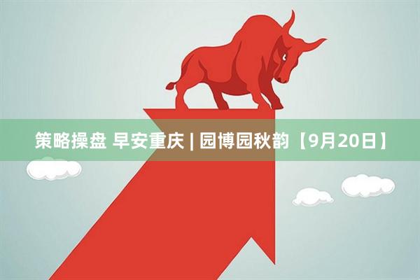 策略操盘 早安重庆 | 园博园秋韵【9月20日】