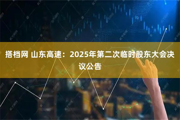 搭档网 山东高速：2025年第二次临时股东大会决议公告
