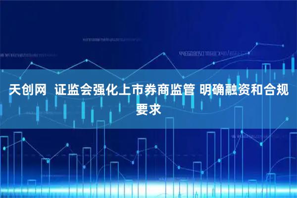 天创网  证监会强化上市券商监管 明确融资和合规要求