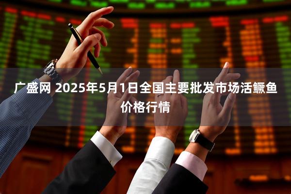 广盛网 2025年5月1日全国主要批发市场活鳜鱼价格行情
