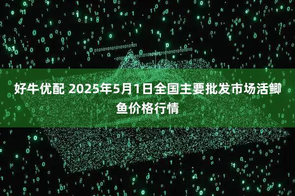 好牛优配 2025年5月1日全国主要批发市场活鲫鱼价格行情