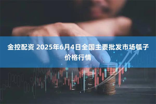 金控配资 2025年6月4日全国主要批发市场瓠子价格行情