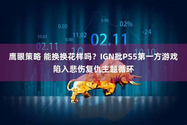 鹰眼策略 能换换花样吗？IGN批PS5第一方游戏陷入悲伤复仇主题循环