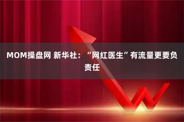 MOM操盘网 新华社：“网红医生”有流量更要负责任