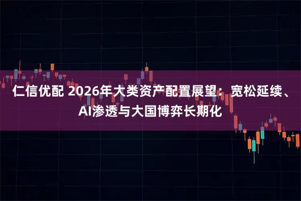 仁信优配 2026年大类资产配置展望：宽松延续、AI渗透与大国博弈长期化