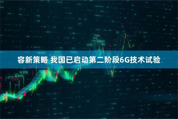 容新策略 我国已启动第二阶段6G技术试验