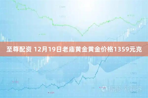 至尊配资 12月19日老庙黄金黄金价格1359元克