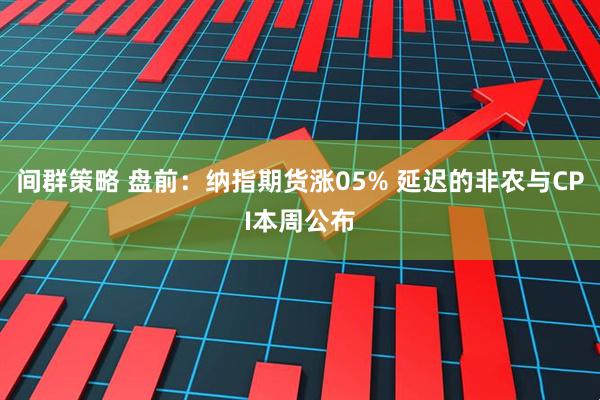 间群策略 盘前：纳指期货涨05% 延迟的非农与CPI本周公布