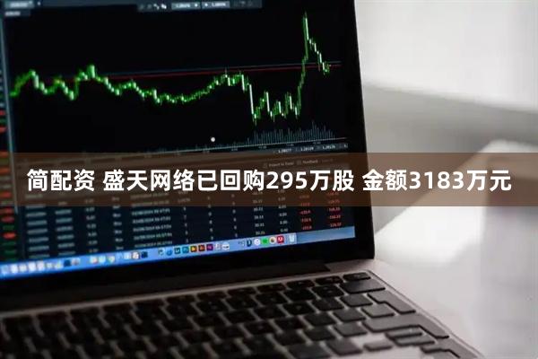 简配资 盛天网络已回购295万股 金额3183万元