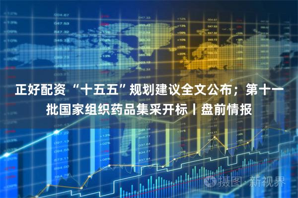 正好配资 “十五五”规划建议全文公布；第十一批国家组织药品集采开标丨盘前情报