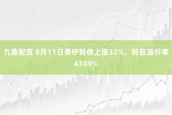 九鼎配资 8月11日甬矽转债上涨32%，转股溢价率4349%
