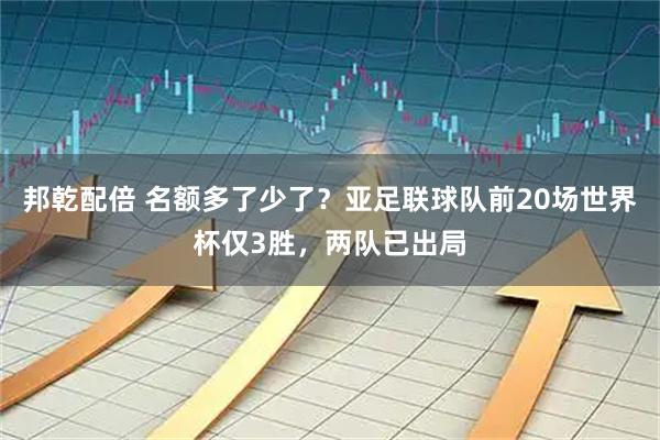 邦乾配倍 名额多了少了？亚足联球队前20场世界杯仅3胜，两队已出局